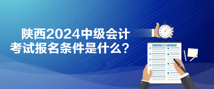 陜西2024中級(jí)會(huì)計(jì)考試報(bào)名條件是什么？