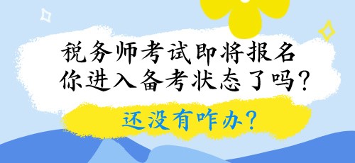 稅務(wù)師考試即將報名 你進入備考狀態(tài)了嗎？還沒有咋辦？