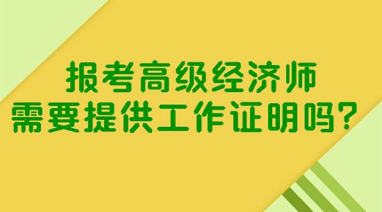 報(bào)考高級經(jīng)濟(jì)師需要提供工作證明嗎？