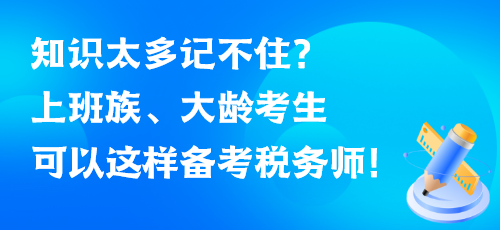 知識太多記不??？上班族、大齡考生可以這樣備考稅務(wù)師！