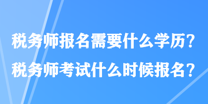 稅務(wù)師報(bào)名需要什么學(xué)歷？稅務(wù)師考試什么時(shí)候報(bào)名？