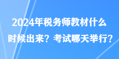 2024年稅務(wù)師教材什么時候出來？考試哪天舉行？