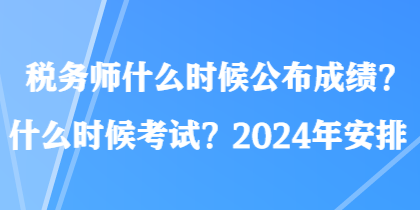 稅務(wù)師什么時候公布成績？什么時候考試？2024年安排