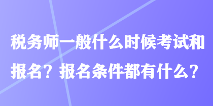 稅務(wù)師一般什么時(shí)候考試和報(bào)名？報(bào)名條件都有什么？