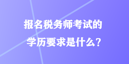 報(bào)名稅務(wù)師考試的學(xué)歷要求是什么？