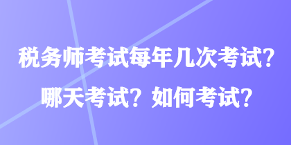 稅務(wù)師考試每年幾次考試？哪天考試？如何考試？