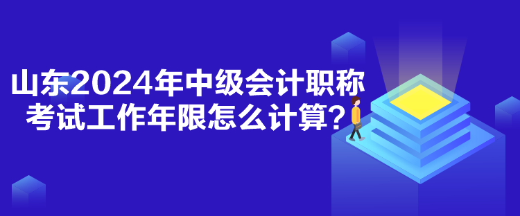 山東2024年中級會計職稱考試工作年限怎么計算？