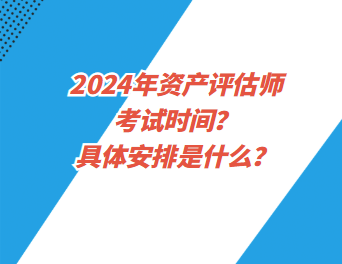 2024年資產(chǎn)評(píng)估師考試時(shí)間？具體安排是什么？