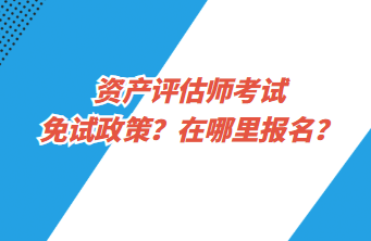 資產(chǎn)評估師考試免試政策？在哪里報名？