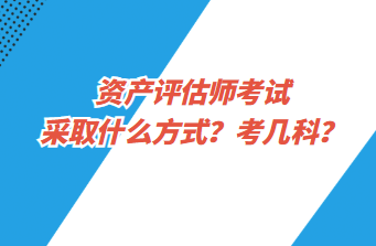 資產(chǎn)評(píng)估師考試采取什么方式？考幾科？