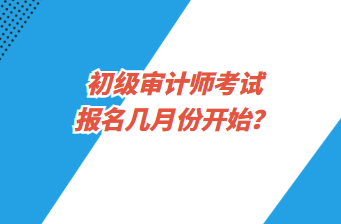 初級審計師考試報名幾月份開始？