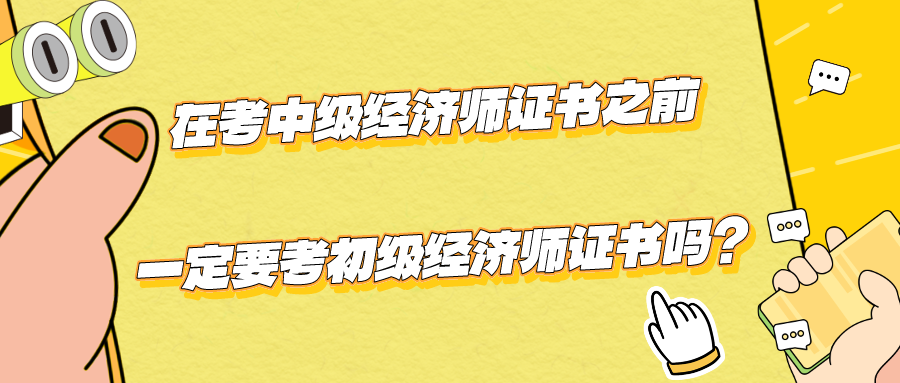 在考中級經(jīng)濟(jì)師證書之前一定要考初級經(jīng)濟(jì)師證書嗎？