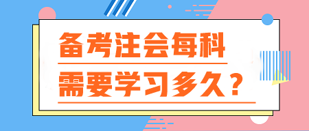 備考注會(huì)每科需要學(xué)習(xí)多久？你的時(shí)間夠用嗎？