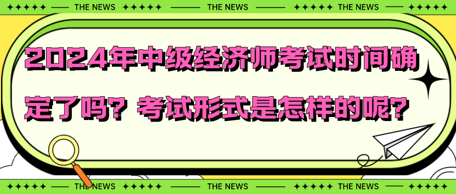 2024年中級經(jīng)濟(jì)師考試時(shí)間確定了嗎？考試形式是怎樣的呢？