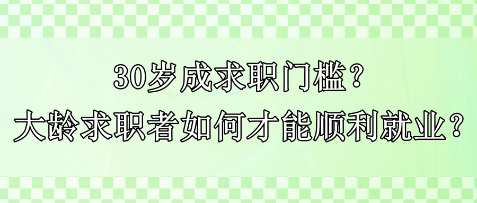 30歲成求職門檻？大齡求職者如何才能順利就業(yè)？