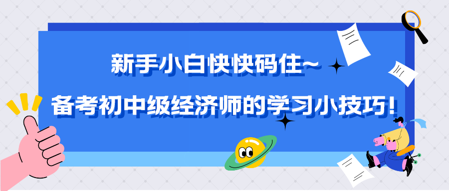 新手小白快快碼住~備考初中級經(jīng)濟師的學習小技巧！