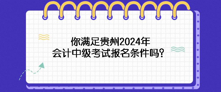 你滿足貴州2024年會計中級考試報名條件嗎？