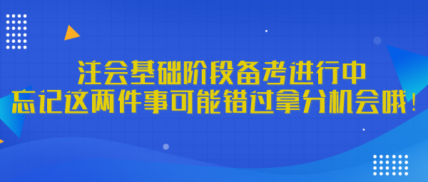 注會(huì)基礎(chǔ)階段備考進(jìn)行中 忘記這兩件事可能錯(cuò)過拿分機(jī)會(huì)哦！