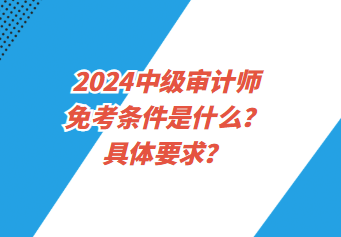 2024中級審計師免考條件是什么？具體要求？