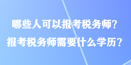 哪些人可以報(bào)考稅務(wù)師？報(bào)考稅務(wù)師需要什么學(xué)歷？