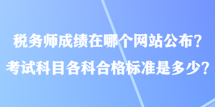 稅務師成績在哪個網(wǎng)站公布？考試科目各科合格標準是多少？