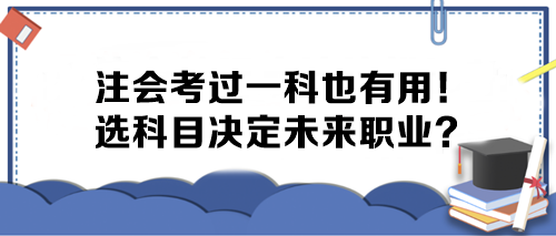 注會考過一科也有用！選科目決定未來職業(yè)？