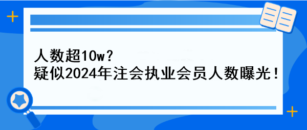 人數(shù)超10w？疑似2024年注會(huì)執(zhí)業(yè)會(huì)員人數(shù)曝光！