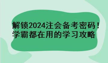 解鎖2024注會(huì)備考密碼！學(xué)霸都在用的學(xué)習(xí)攻略