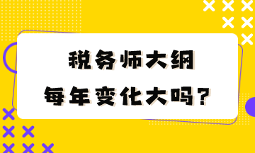 稅務(wù)師大綱每年變化大嗎？