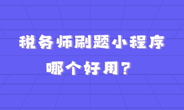 稅務(wù)師刷題小程序哪個(gè)好用？