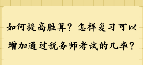 如何提高勝算？怎樣復(fù)習(xí)可以增加通過(guò)稅務(wù)師考試的幾率？