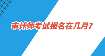 審計(jì)師報(bào)名在幾月？