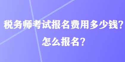 稅務(wù)師考試報名費(fèi)用多少錢？怎么報名？