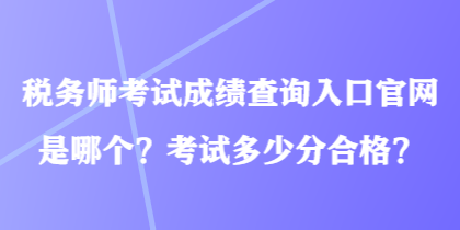 稅務(wù)師考試成績查詢?nèi)肟诠倬W(wǎng)是哪個(gè)？考試多少分合格？