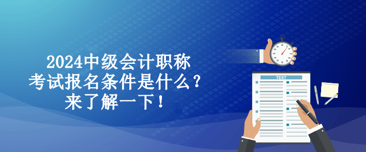 2024中級(jí)會(huì)計(jì)職稱考試報(bào)名條件是什么？來了解一下！