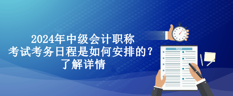 2024年中級(jí)會(huì)計(jì)職稱考試考務(wù)日程是如何安排的？了解詳情