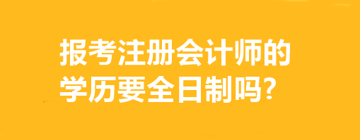 報(bào)考注冊(cè)會(huì)計(jì)師的學(xué)歷要全日制嗎?有專(zhuān)業(yè)要求嗎？