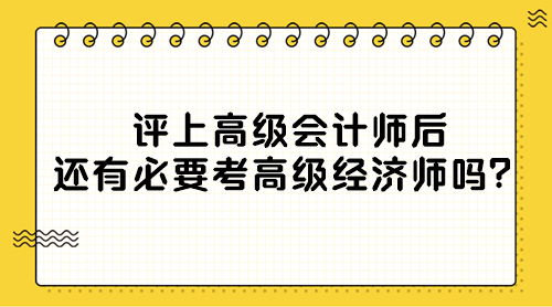 評(píng)上高級(jí)會(huì)計(jì)師后還有必要考高級(jí)經(jīng)濟(jì)師嗎？