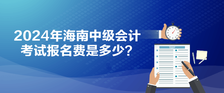 2024年海南中級會計考試報名費是多少？