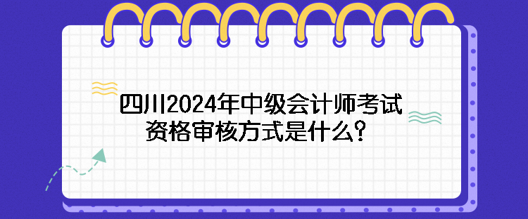 四川2024年中級(jí)會(huì)計(jì)師考試資格審核方式是什么？