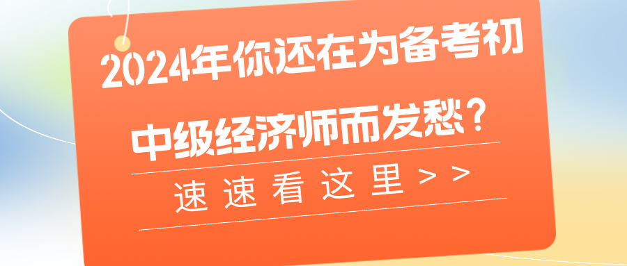 2024年你還在為備考初中級經(jīng)濟(jì)師而發(fā)愁？速速看這里>>