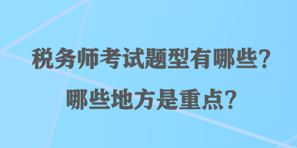 稅務(wù)師考試題型有哪些？哪些地方是重點？