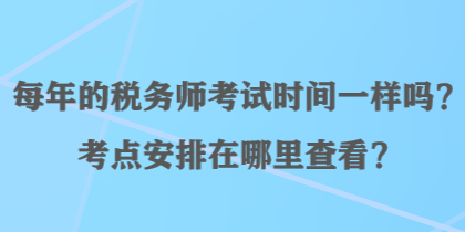 每年的稅務(wù)師考試時(shí)間一樣嗎？考點(diǎn)安排在哪里查看？