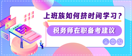 稅務(wù)師上班族如何擠時間學(xué)習？兩個建議快看看是否適合你