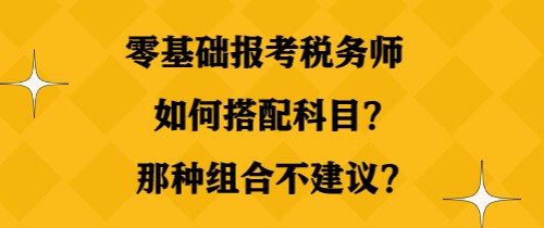 零基礎(chǔ)報(bào)考稅務(wù)師如何搭配科目？那種組合不建議？