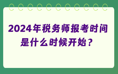 2024年稅務(wù)師報(bào)考時(shí)間是什么時(shí)候開(kāi)始？