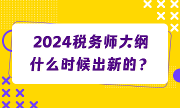 2024稅務(wù)師大綱什么時(shí)候出新的？