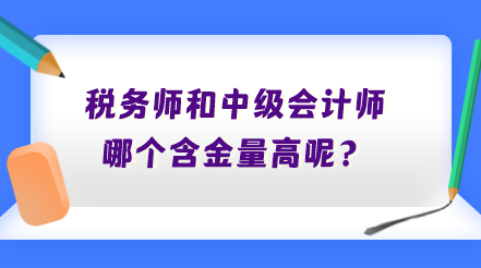 稅務(wù)師和中級(jí)會(huì)計(jì)師哪個(gè)含金量高呢？