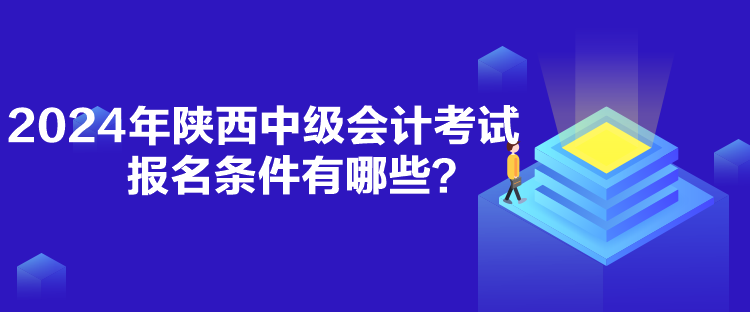 2024年陜西中級(jí)會(huì)計(jì)考試報(bào)名條件有哪些？