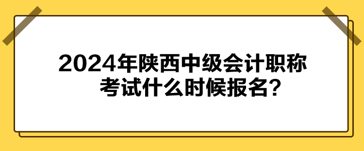 2024年陜西中級(jí)會(huì)計(jì)職稱考試什么時(shí)候報(bào)名？